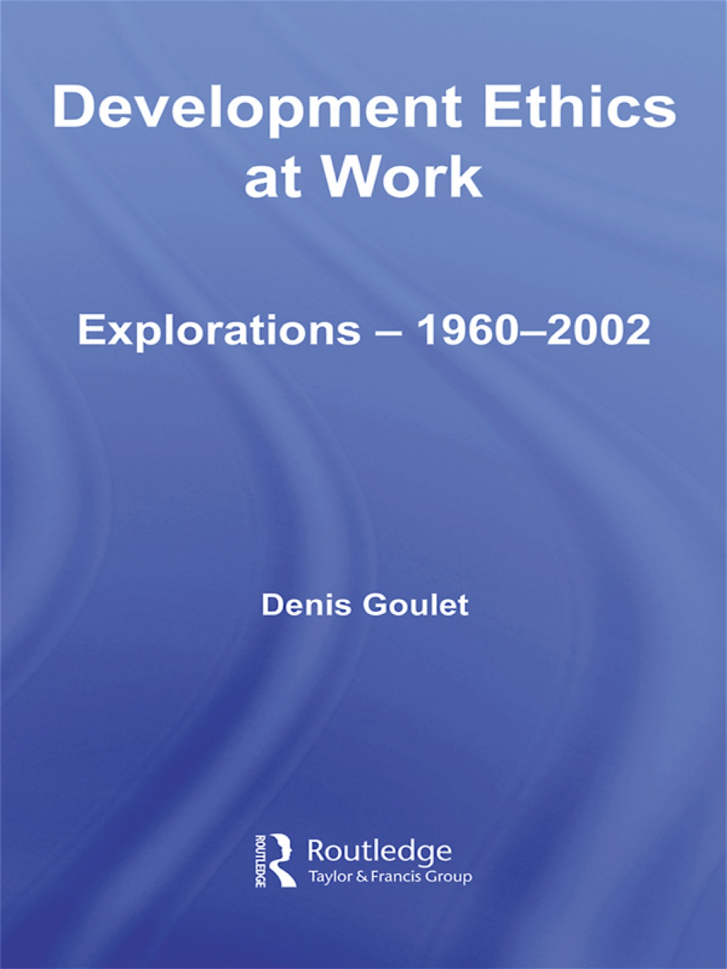 Development Ethics at Work Explorations – 1960-2002 1st Edition