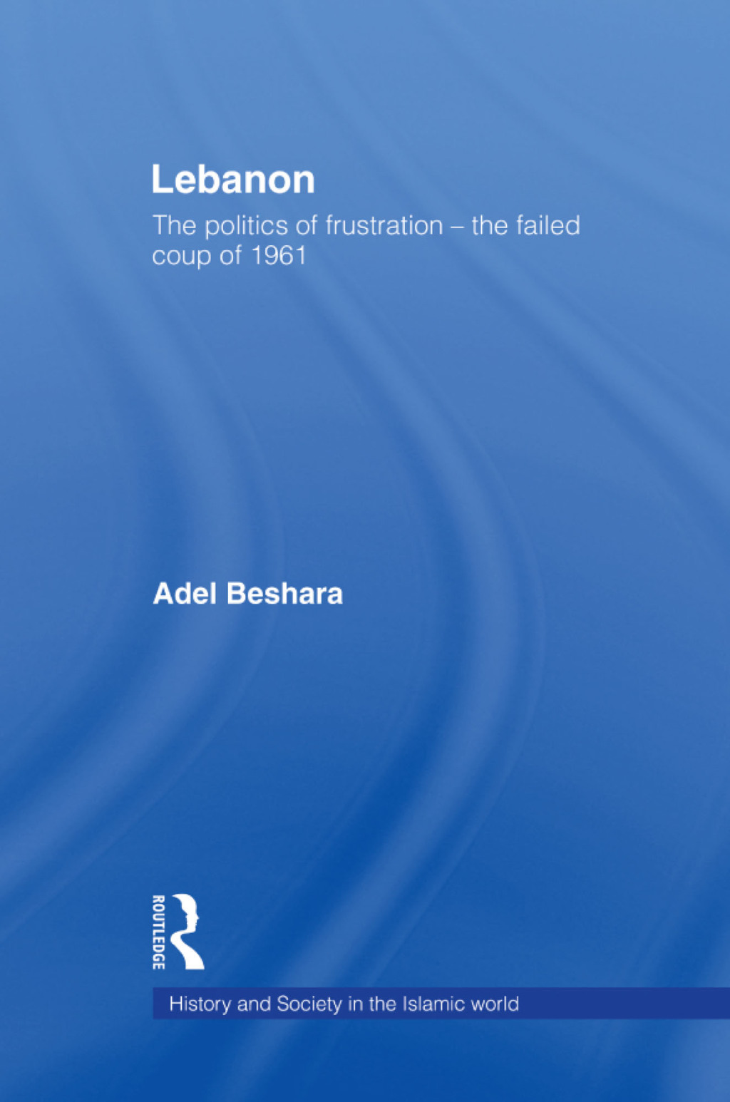 Lebanon The Politics of Frustration – The Failed Coup of 1961 1st Edition