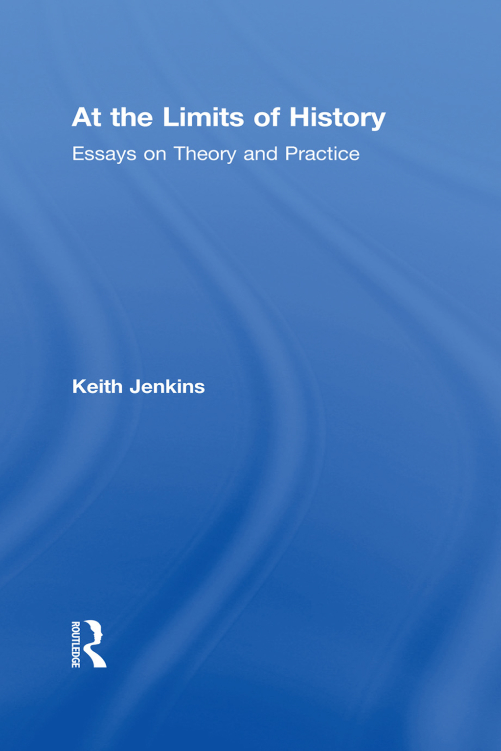 At the Limits of History Essays on Theory and Practice 1st Edition