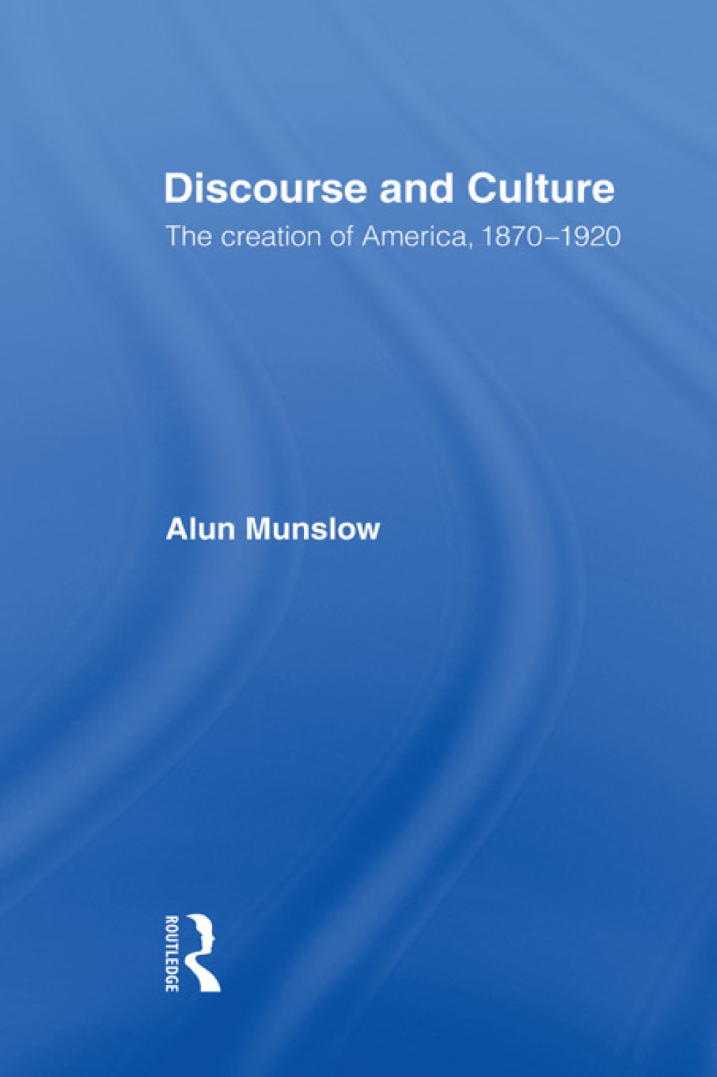 Discourse and Culture The Creation of America, 1870-1920 1st Edition