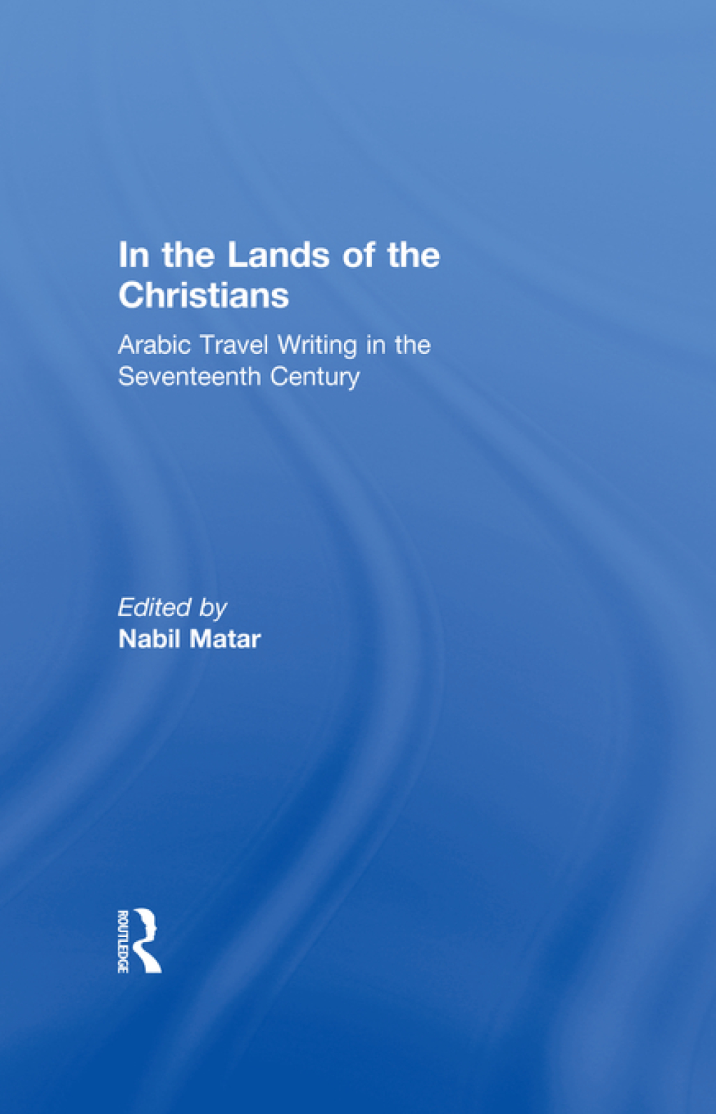 In the Lands of the Christians Arabic Travel Writing in the 17th Century 1st Edition