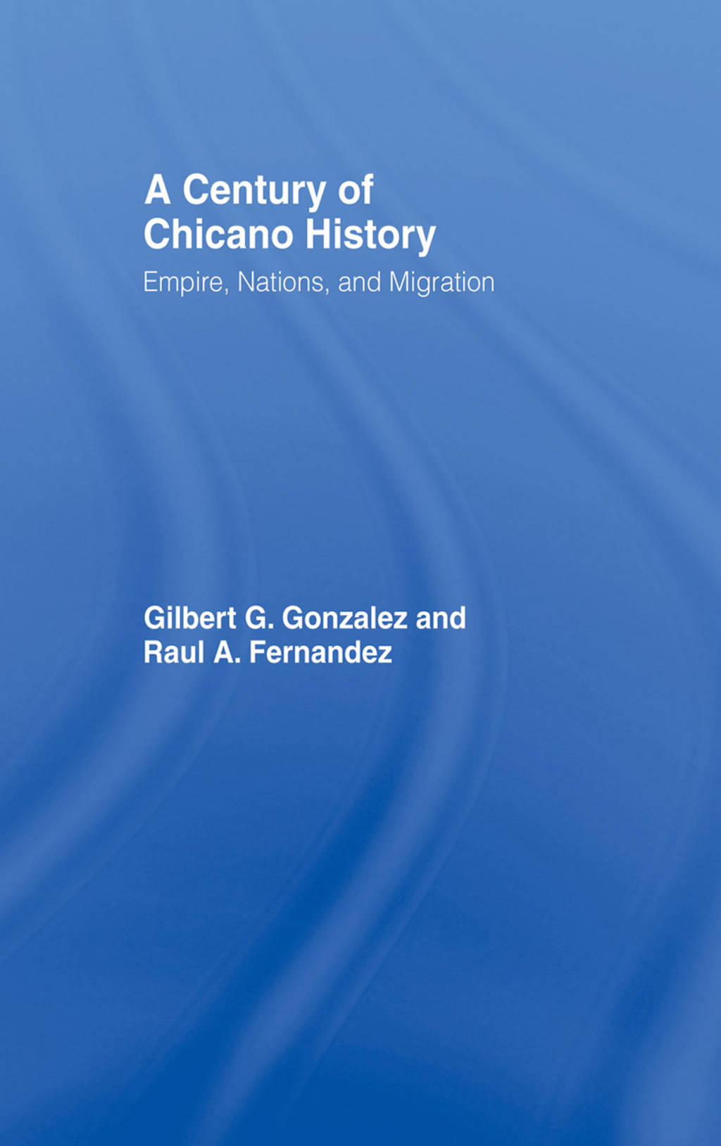 A Century of Chicano History Empire, Nations and Migration 1st Edition