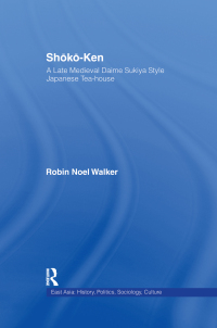 Cover image: Shoko-Ken: A Late Medieval Daime Sukiya Style Japanese Tea-House 1st edition 9781138981850