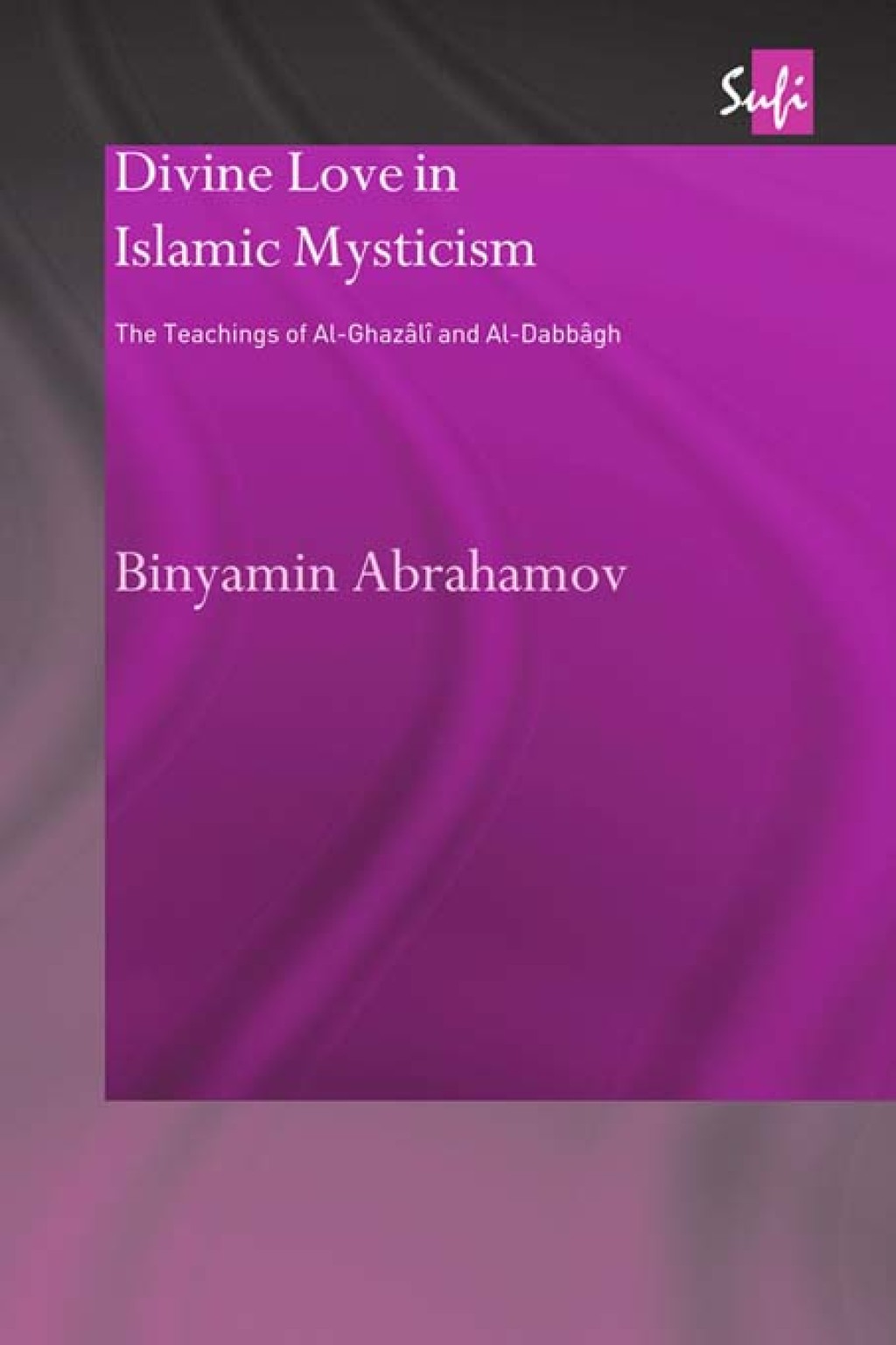 Divine Love in Islamic Mysticism The Teachings of al-Ghazali and al-Dabbagh 1st Edition