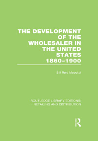 Cover image: The Development of the Wholesaler in the United States 1860-1900 (RLE Retailing and Distribution) 1st edition 9780415624138