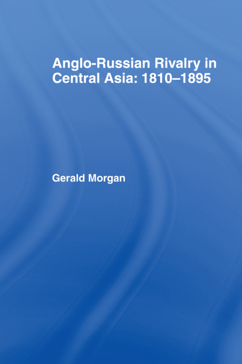 Anglo-Russian Rivalry in Central Asia 1810-1895 1st Edition