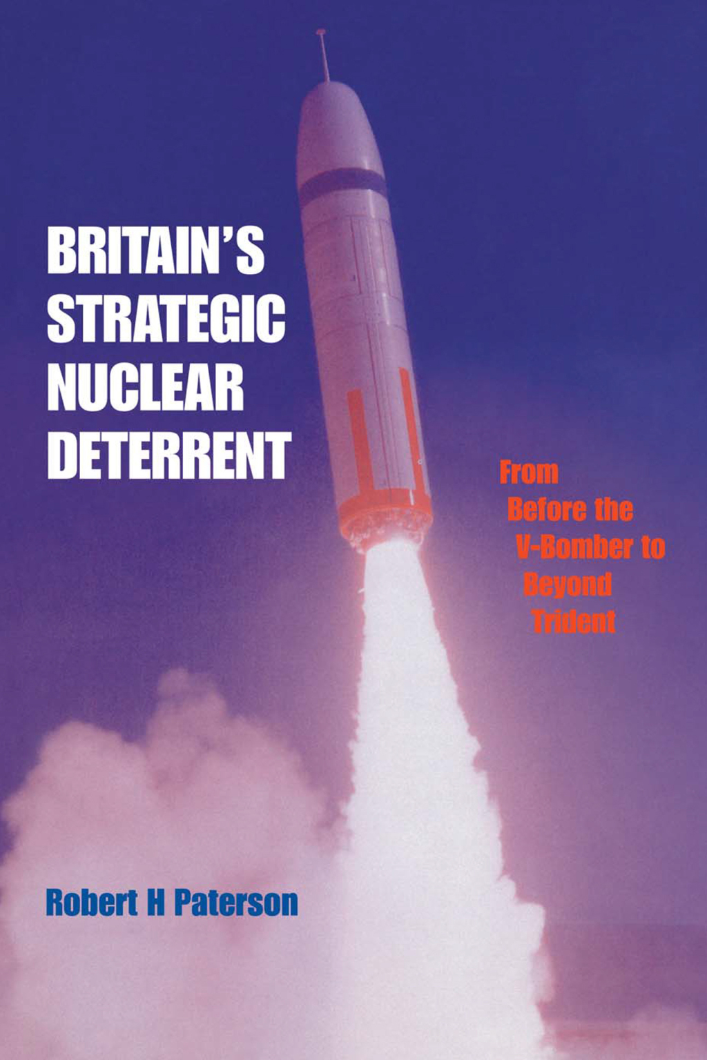 Britain’s Strategic Nuclear Deterrent From Before the V-Bomber to Beyond Trident 1st Edition