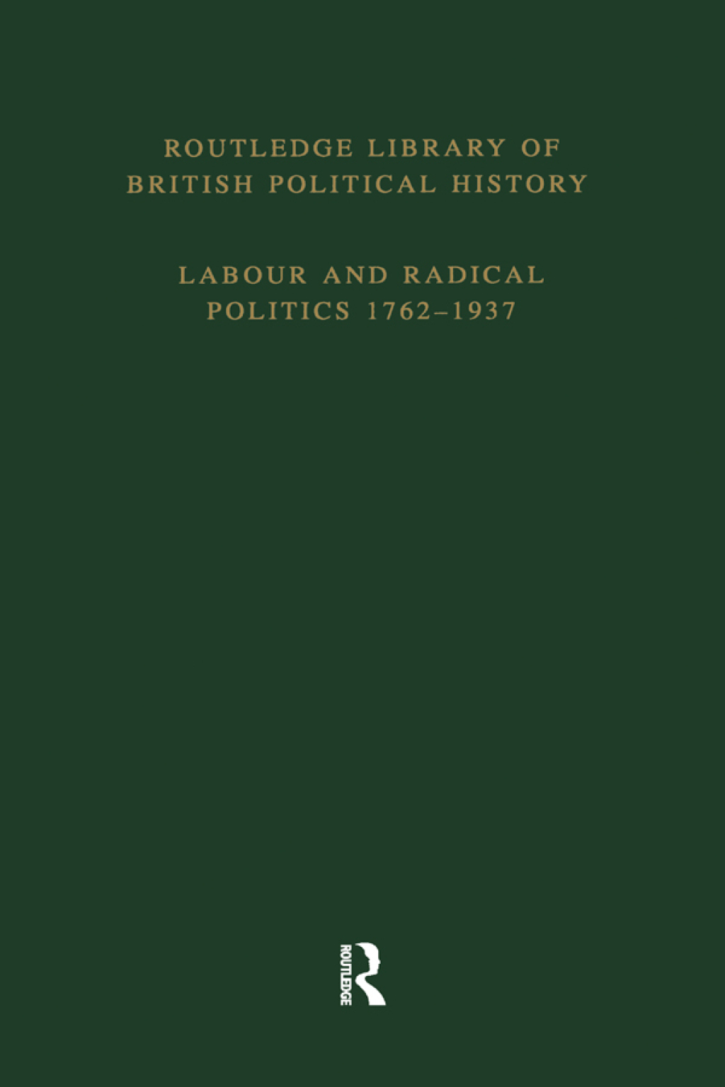 Routledge Library of British Political History Volume 4: Labour and Radical Politics 1762-1937 1st Edition