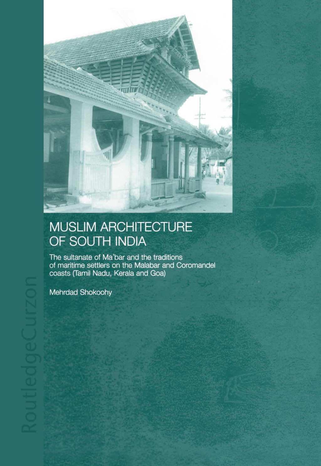 Muslim Architecture of South India The Sultanate of Ma’bar and the Traditions of Maritime Settlers on the Malabar and Coromandel Coasts (Tamil Nadu, Kerala and Goa) 1st Edition
