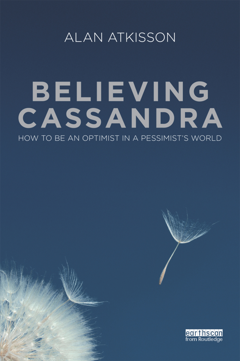 Believing Cassandra How to be an Optimist in a Pessimist’s World 1st Edition