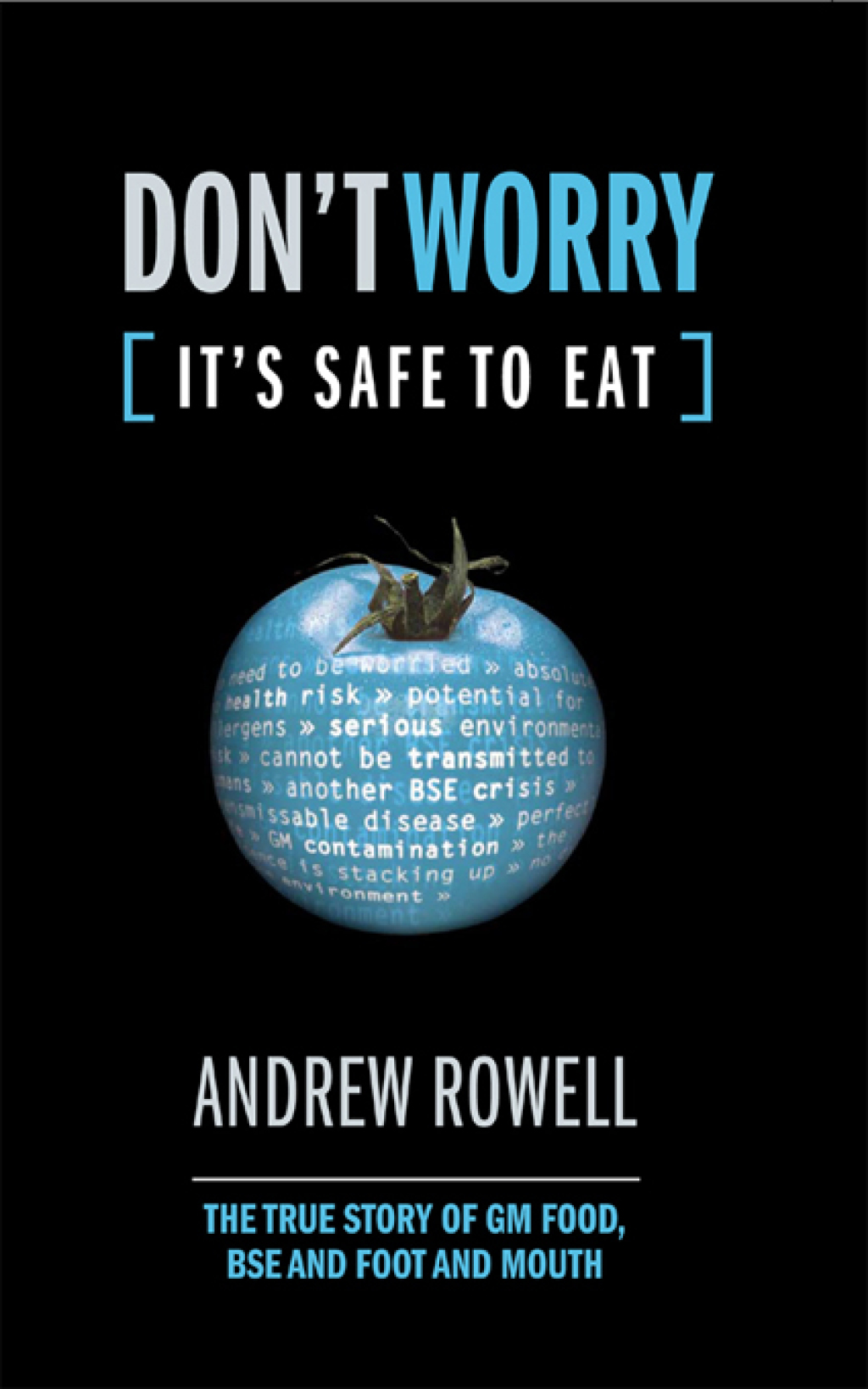 Don’t Worry (It’s Safe to Eat) The True Story of GM Food, BSE and Foot and Mouth 1st Edition