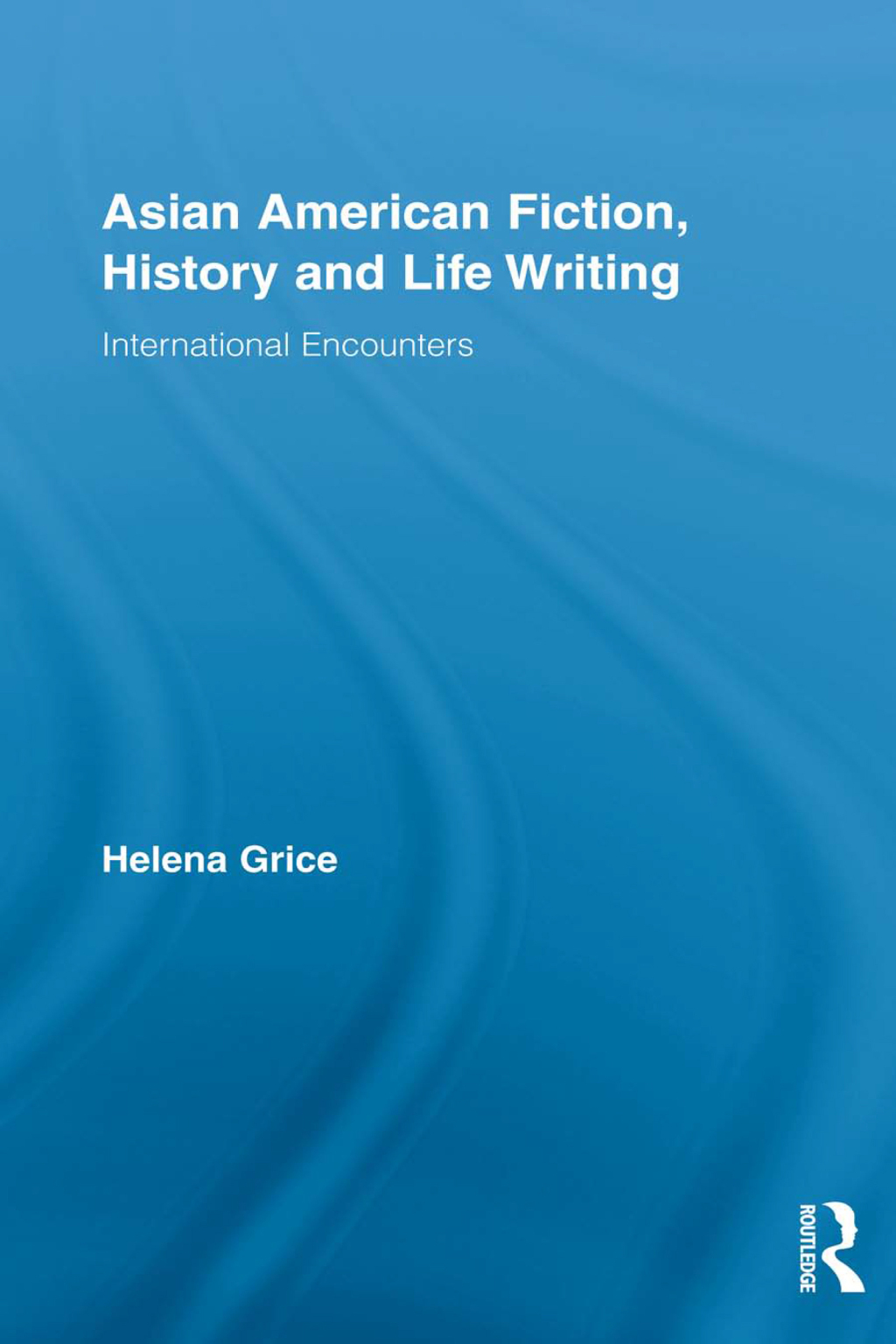 Asian American Fiction, History and Life Writing International Encounters 1st Edition