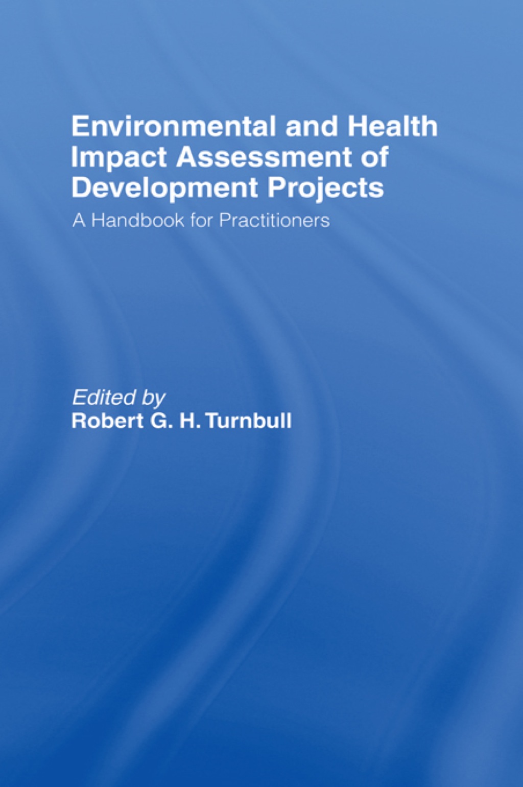 Environmental and Health Impact Assessment of Development Projects A handbook for practitioners 1st Edition