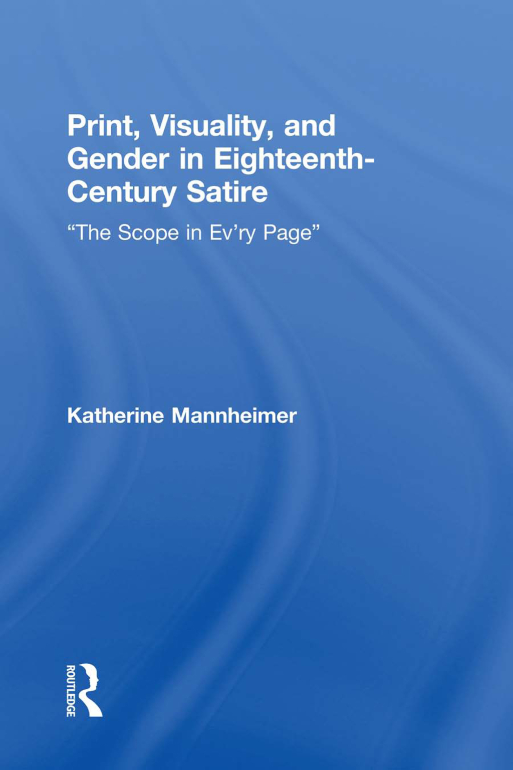 Print, Visuality, and Gender in Eighteenth-Century Satire �The Scope in Ev�ry Page� 1st Edition