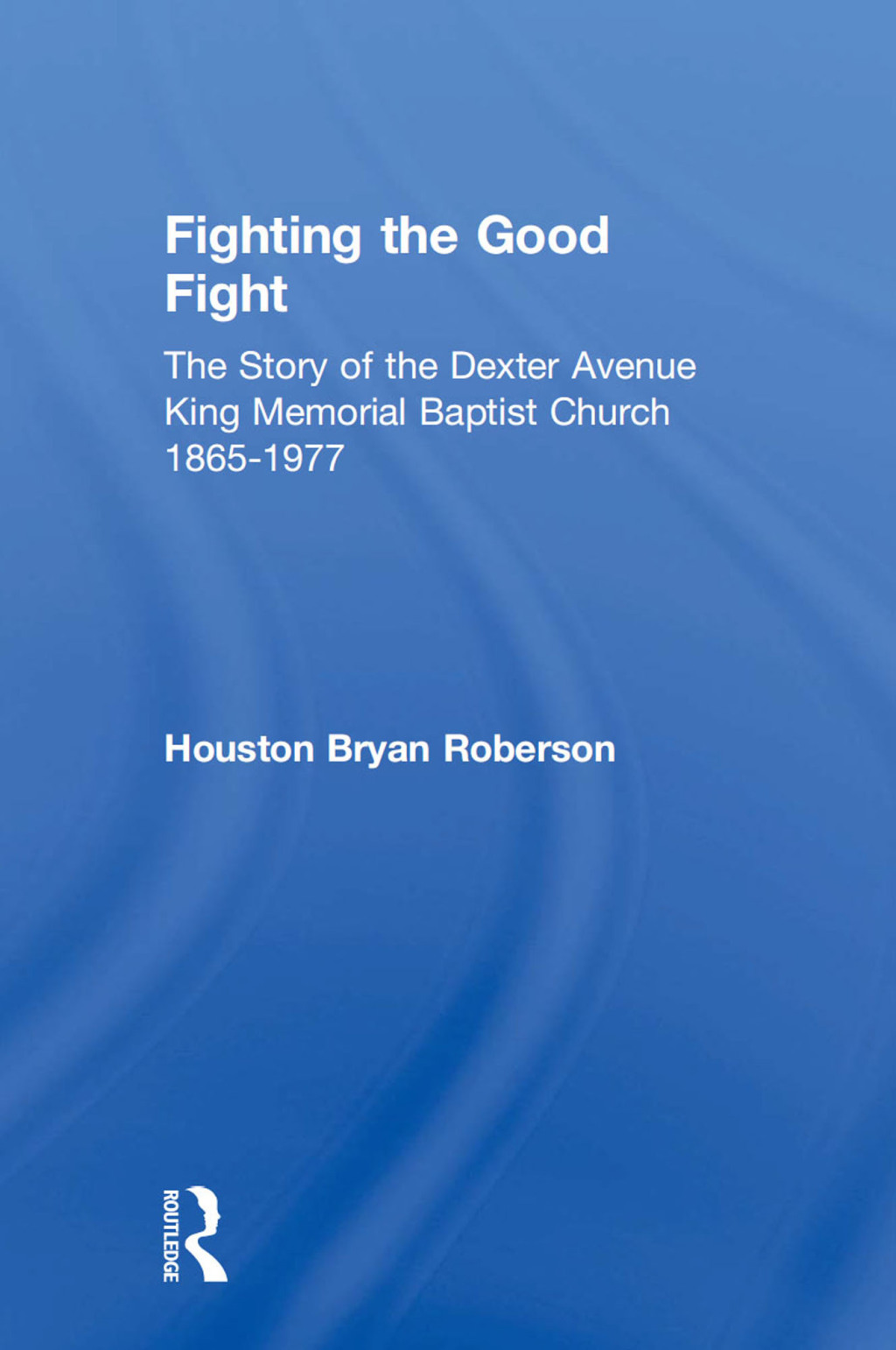 Fighting the Good Fight The Story of the Dexter Avenue King Memorial Baptist Church, 1865-1977 1st Edition