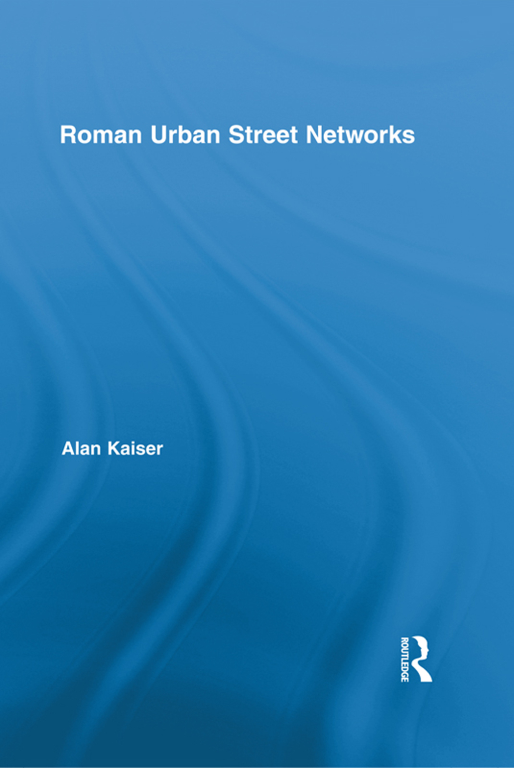Roman Urban Street Networks Streets and the Organization of Space in Four Cities 1st Edition