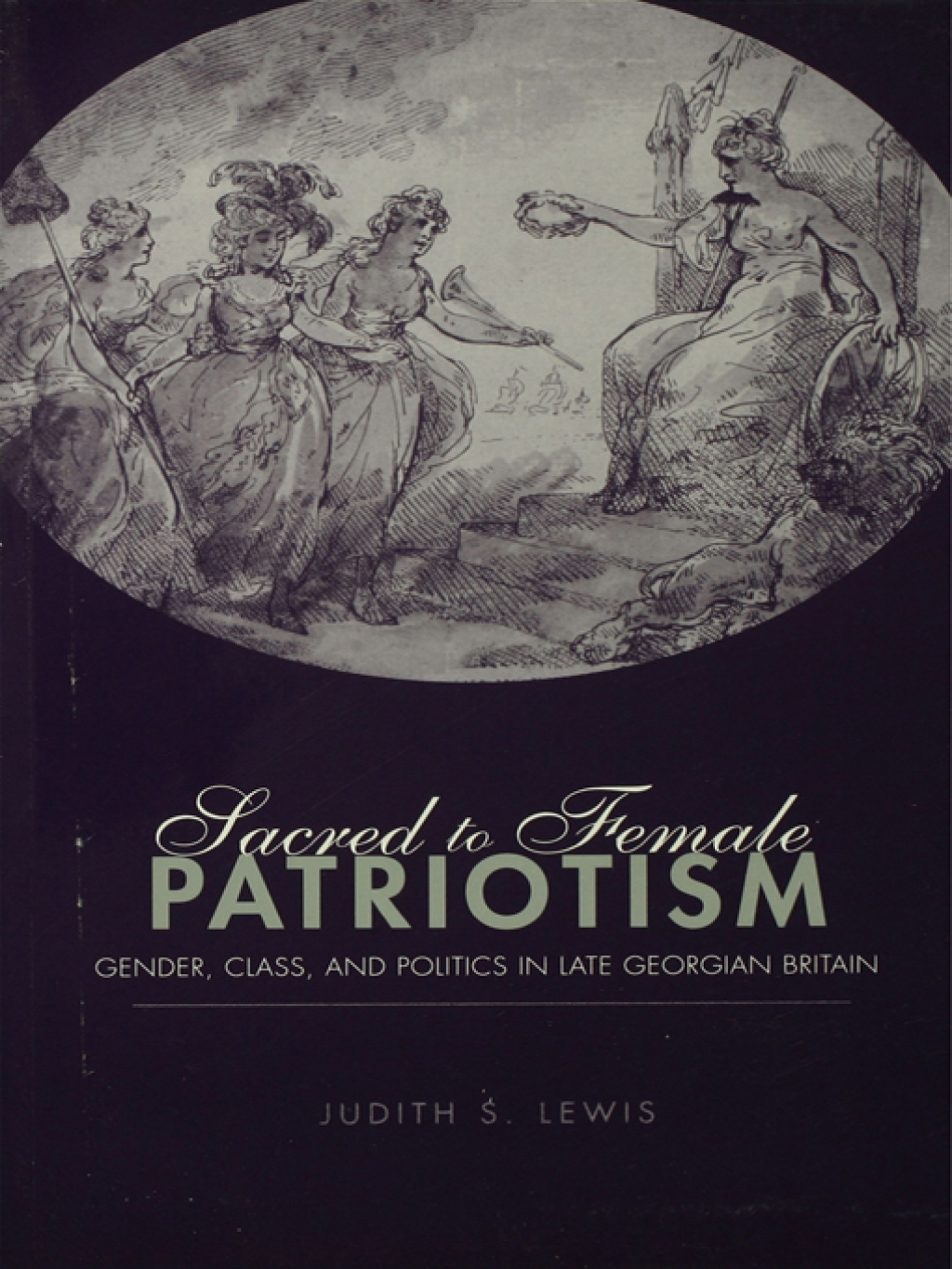 Sacred to Female Patriotism Gender, Class, and Politics in Late Georgian Britain 1st Edition