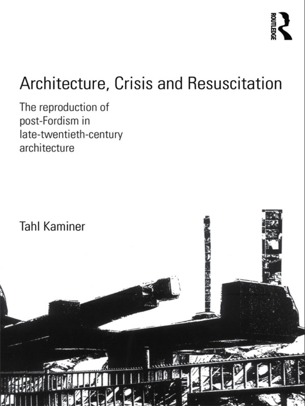 Architecture, Crisis and Resuscitation The Reproduction of Post-Fordism in Late-Twentieth-Century Architecture 1st Edition