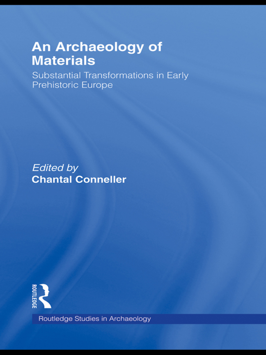 An Archaeology of Materials Substantial Transformations in Early Prehistoric Europe 1st Edition