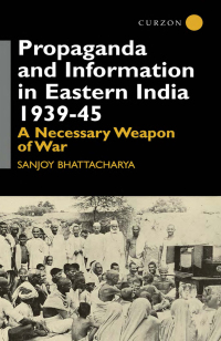 Omslagafbeelding: Propaganda and Information in Eastern India 1939-45 1st edition 9780700714063