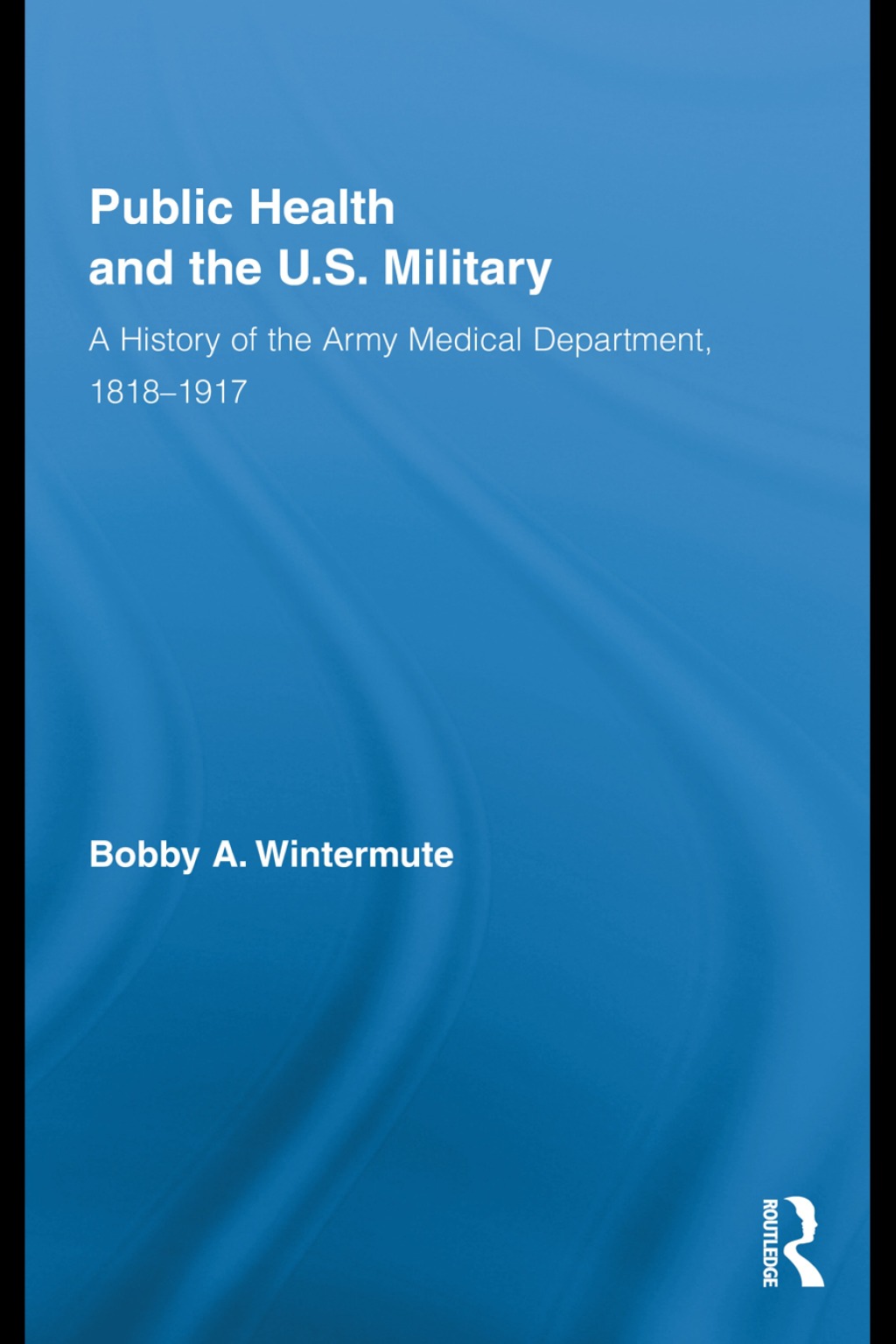 Public Health and the US Military A History of the Army Medical Department, 1818-1917 1st Edition