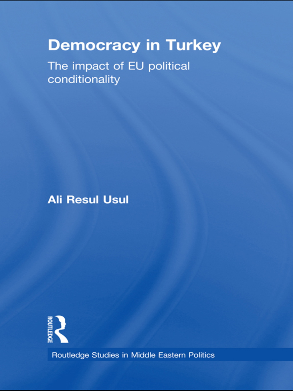 Democracy in Turkey The Impact of EU Political Conditionality 1st Edition