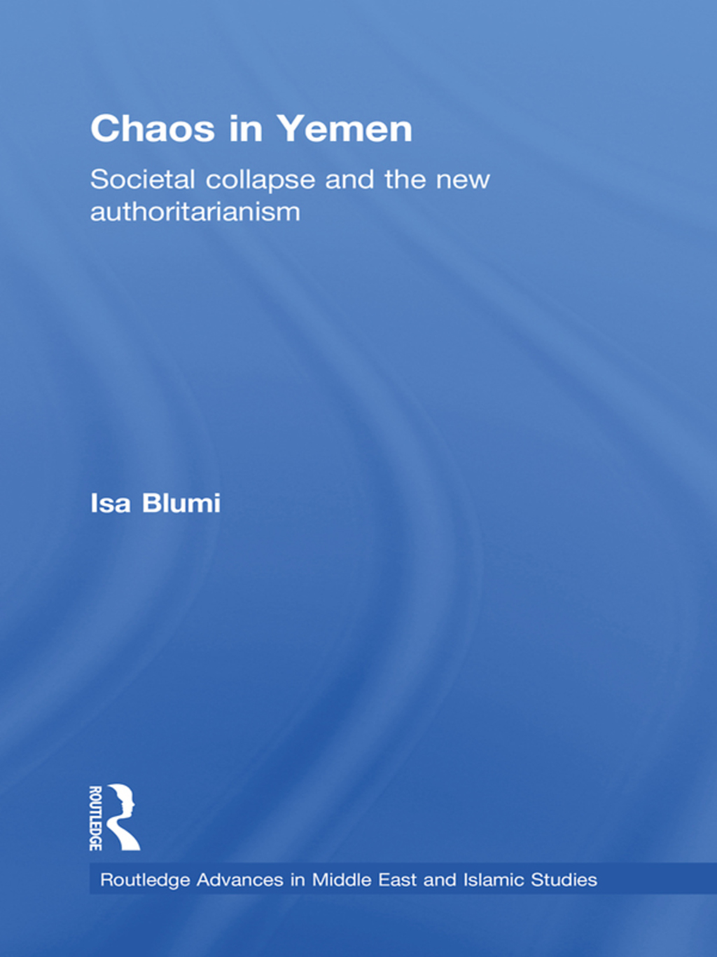 Chaos in Yemen Societal Collapse and the New Authoritarianism 1st Edition