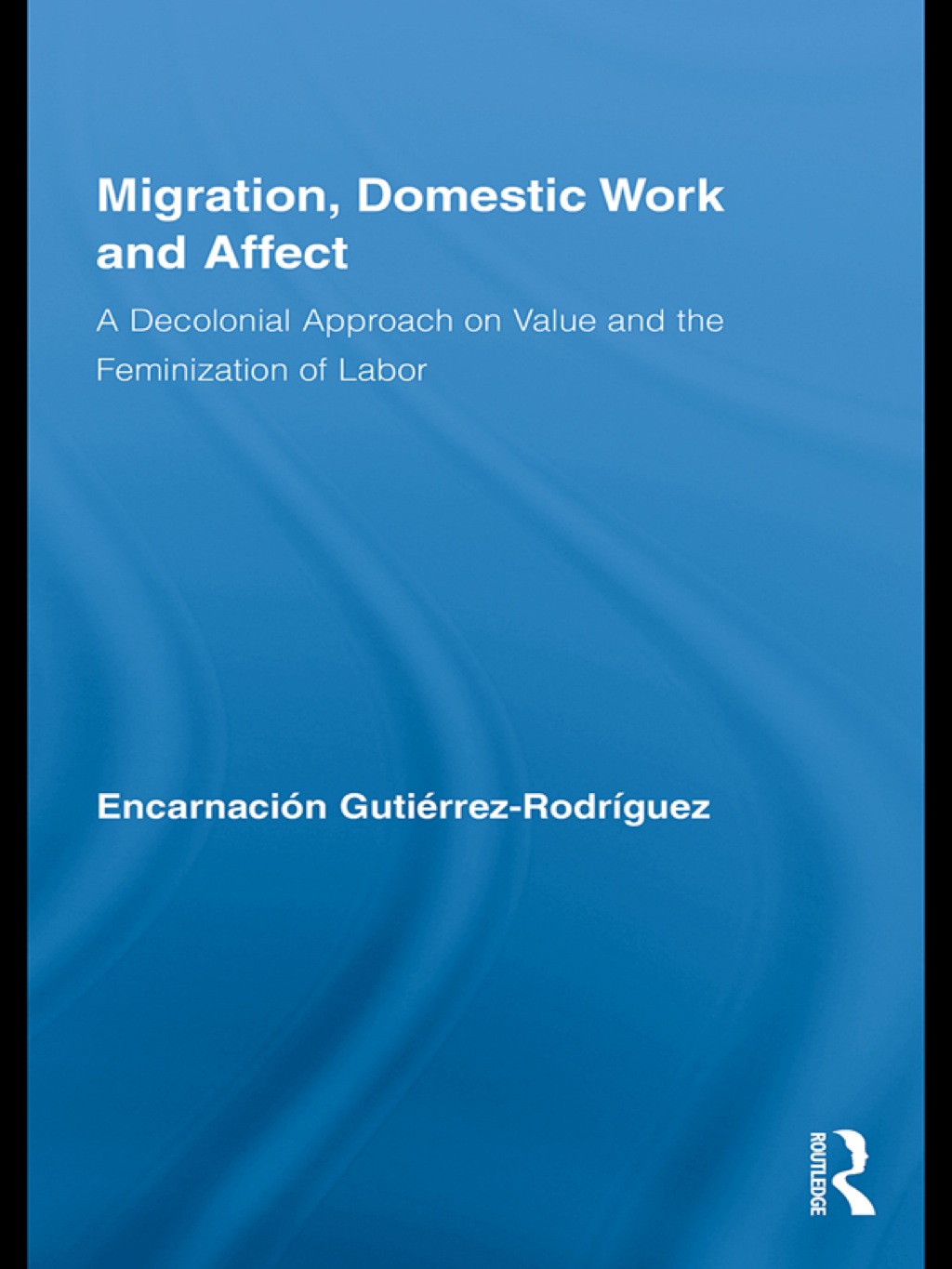 Migration, Domestic Work and Affect A Decolonial Approach on Value and the Feminization of Labor 1st Edition