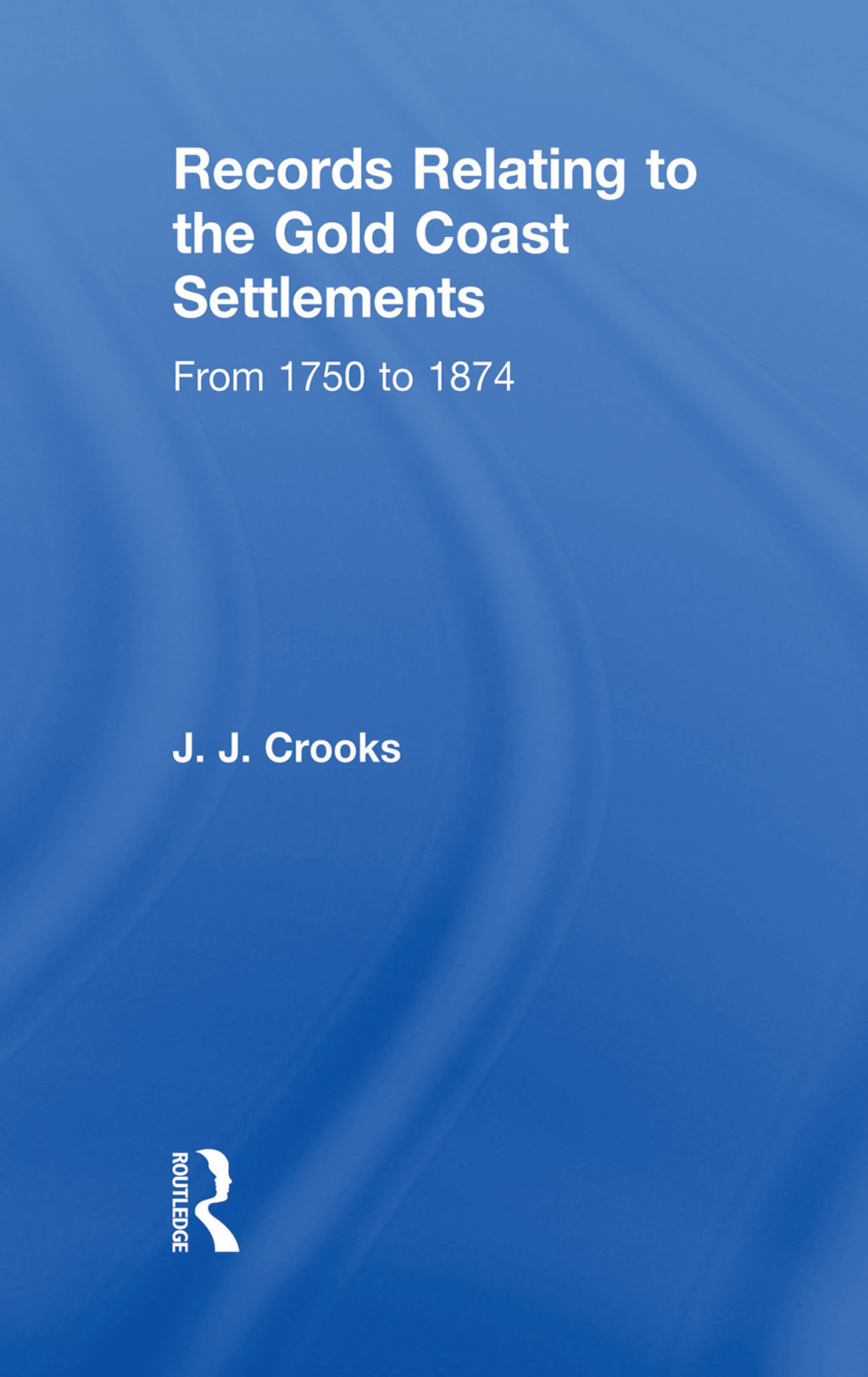 Records Relating to the Gold Coast Settlements from 1750 to 1874 1st Edition