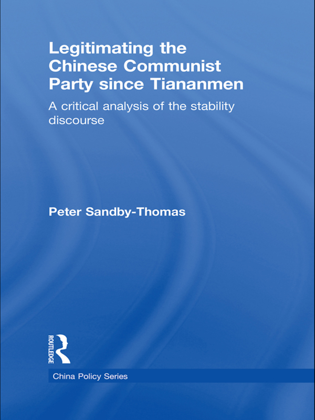 Legitimating the Chinese Communist Party Since Tiananmen A Critical Analysis of the Stability Discourse 1st Edition