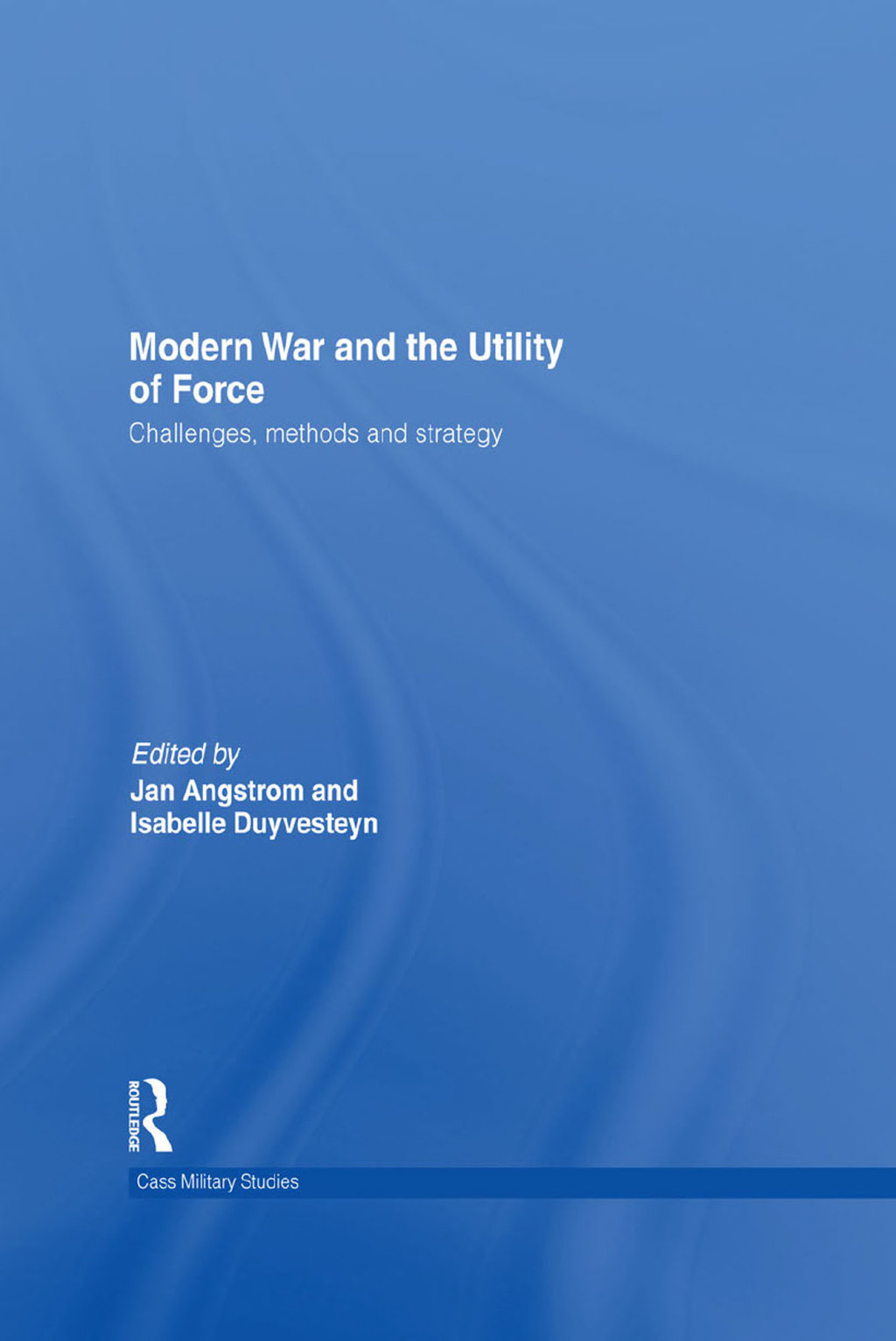Modern War and the Utility of Force Challenges, Methods and Strategy 1st Edition