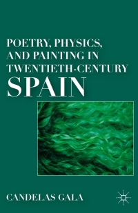 صورة الغلاف: Poetry, Physics, and Painting in Twentieth-Century Spain 9780230338357