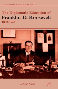 Imagen de portada: The Diplomatic Education of Franklin D. Roosevelt, 1882–1933 9781137014535