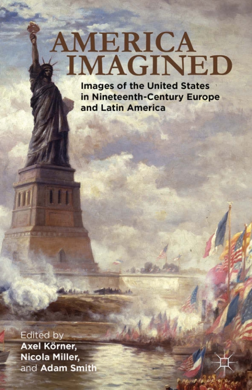 America Imagined Explaining the United States in Nineteenth-Century Europe and Latin America