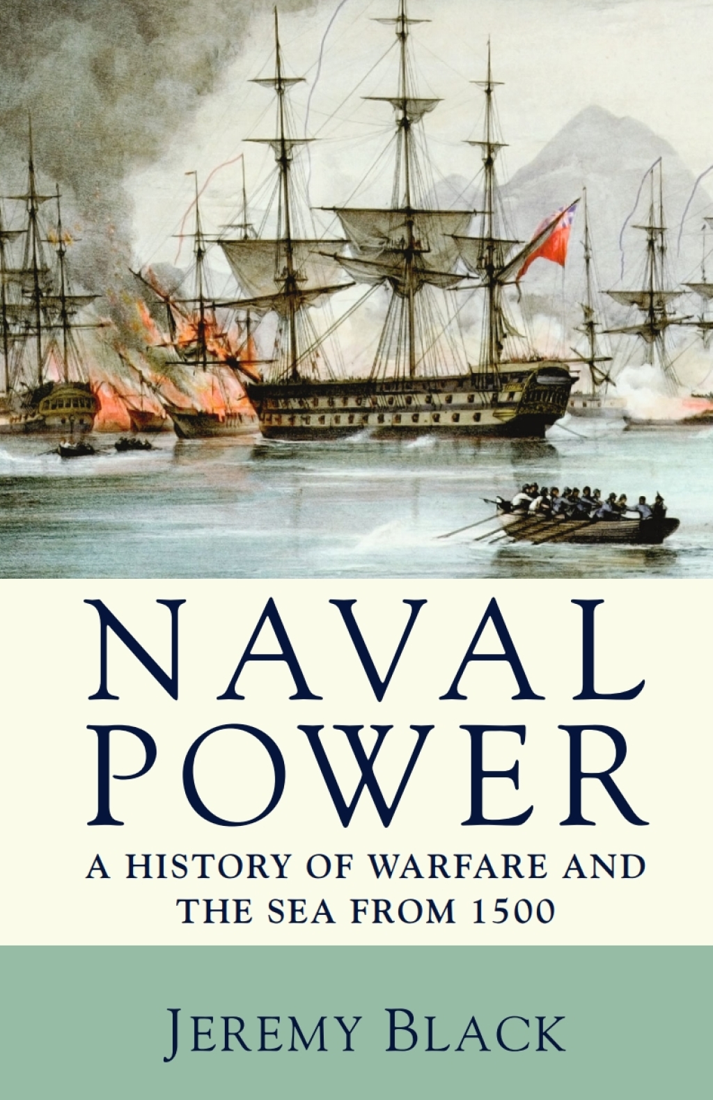 Naval Power A History of Warfare and the Sea from 1500 onwards 1st Edition