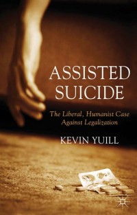 Omslagafbeelding: Assisted Suicide: The Liberal, Humanist Case Against Legalization 9781137286291