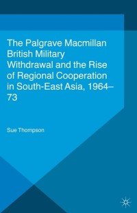 Cover image: British Military Withdrawal and the Rise of Regional Cooperation in South-East Asia, 1964-73 9780230301788