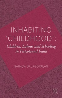 Cover image: Inhabiting 'Childhood': Children, Labour and Schooling in Postcolonial India 9781349333561