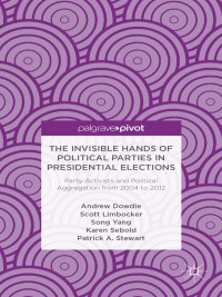 Cover image: The Invisible Hands of Political Parties in Presidential Elections: Party Activists and Political Aggregation from 2004 to 2012 9781137322791