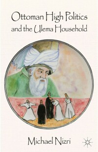 Cover image: Ottoman High Politics and the Ulema Household 9781349460045