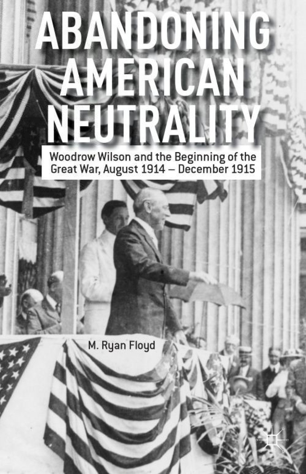 Abandoning American Neutrality Woodrow Wilson and the Beginning of the Great War, August 1914 – December 1915