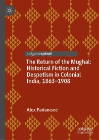 Cover image: The Return of the Mughal: Historical Fiction and Despotism in Colonial India, 1863–1908 9781137354938