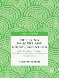 Cover image: Of Flying Saucers and Social Scientists: A Re-Reading of When Prophecy Fails and of Cognitive Dissonance 9781137364456