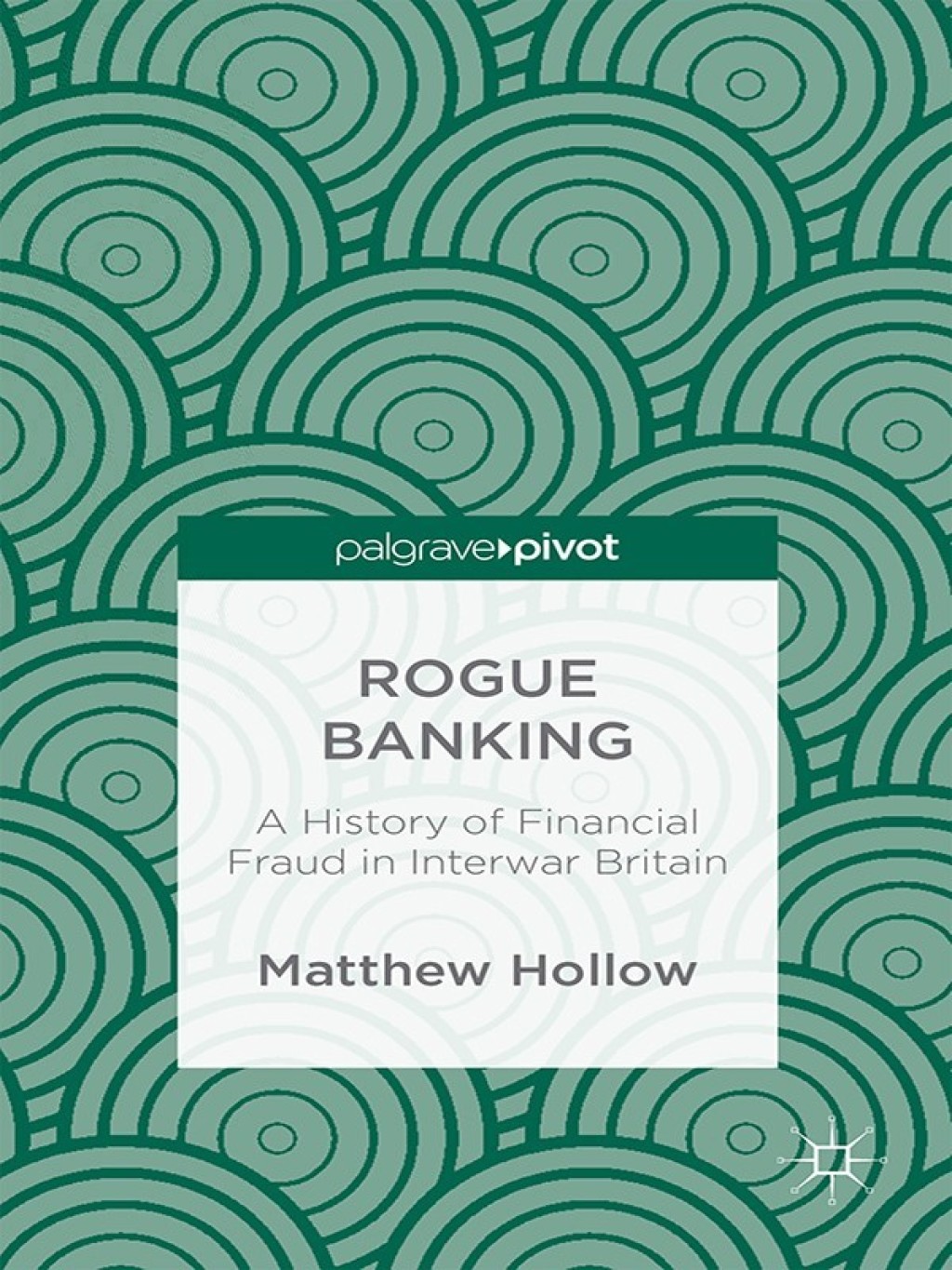 Rogue Banking A History of Financial Fraud in Interwar Britain