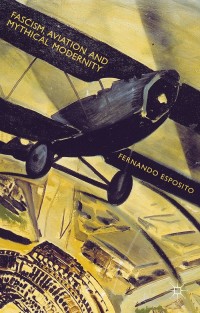 Omslagafbeelding: Fascism, Aviation and Mythical Modernity 9781137362988