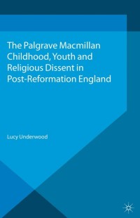 Cover image: Childhood, Youth, and Religious Dissent in Post-Reformation England 9781137364494