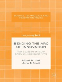 Cover image: Bending the Arc of Innovation: Public Support of R&D in Small, Entrepreneurial Firms 9781137371584