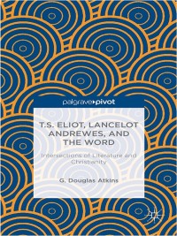 Cover image: T.S. Eliot, Lancelot Andrewes, and the Word: Intersections of Literature and Christianity 9781137389657