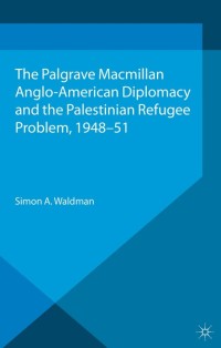 Cover image: Anglo-American Diplomacy and the Palestinian Refugee Problem, 1948-51 9781349682829