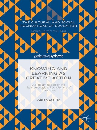 Cover image: Knowing and Learning as Creative Action: A Reexamination of the Epistemological Foundations of Education 9781137484277